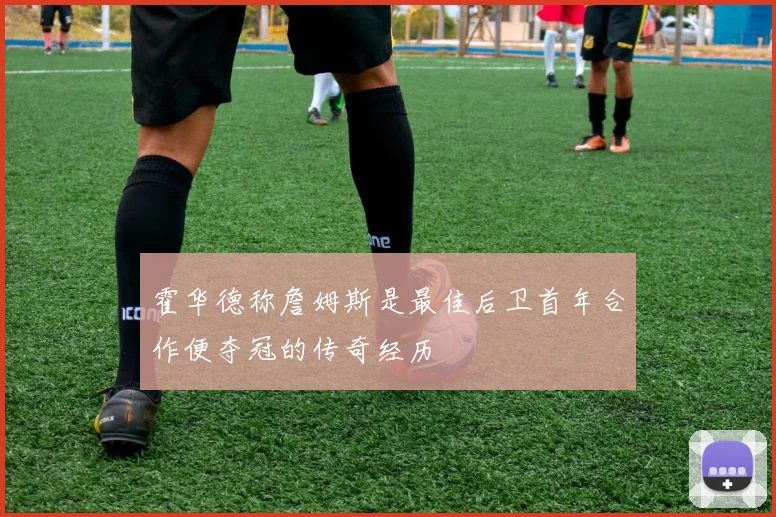 霍华德称詹姆斯是最佳后卫首年合作便夺冠的传奇经历