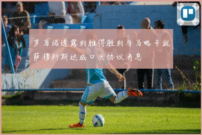 罗马诺透露利雅得胜利与马略卡就萨穆科斯达成口头协议消息